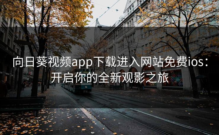 向日葵视频app下载进入网站免费ios：开启你的全新观影之旅