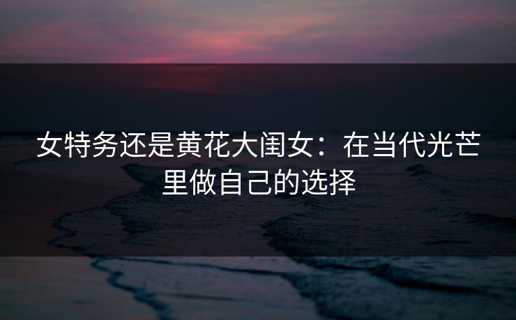 女特务还是黄花大闺女：在当代光芒里做自己的选择