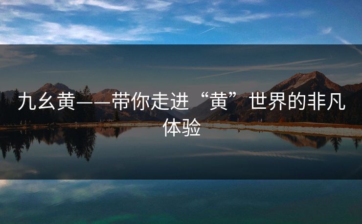 九幺黄——带你走进“黄”世界的非凡体验
