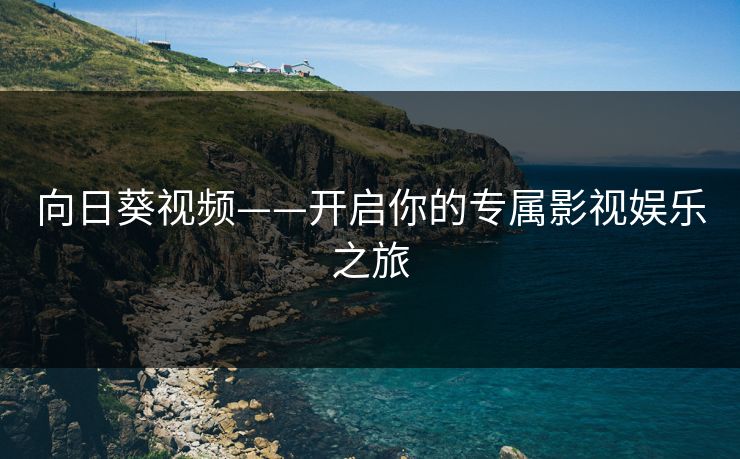 向日葵视频——开启你的专属影视娱乐之旅
