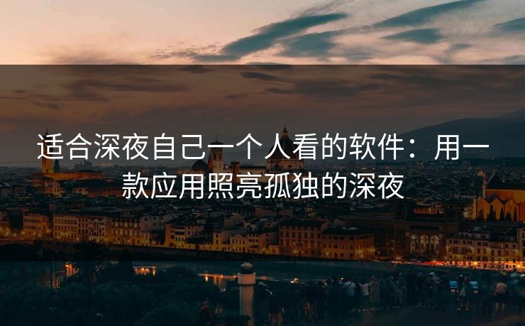 适合深夜自己一个人看的软件:用一款应用照亮孤独的深夜