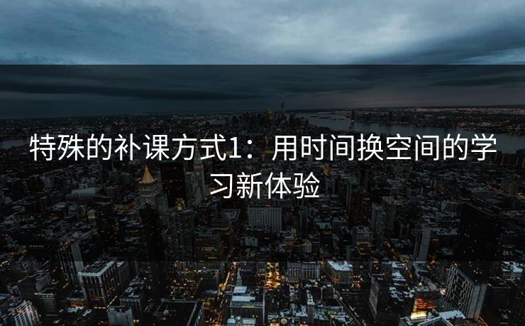 特殊的补课方式1：用时间换空间的学习新体验