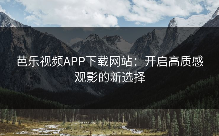 芭乐视频APP下载网站：开启高质感观影的新选择