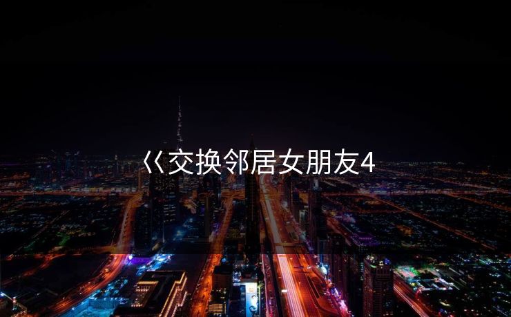 巜交换邻居女朋友4