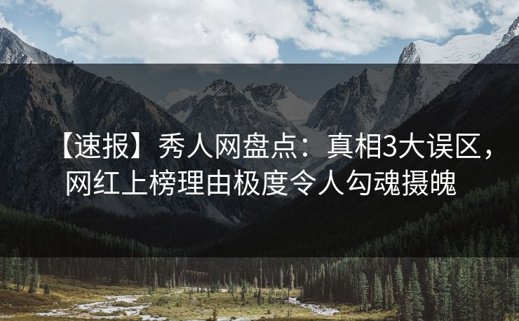 【速报】秀人网盘点：真相3大误区，网红上榜理由极度令人勾魂摄魄